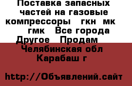 Поставка запасных частей на газовые компрессоры 10гкн, мк-8,10 гмк - Все города Другое » Продам   . Челябинская обл.,Карабаш г.